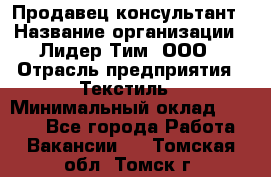 Продавец-консультант › Название организации ­ Лидер Тим, ООО › Отрасль предприятия ­ Текстиль › Минимальный оклад ­ 7 000 - Все города Работа » Вакансии   . Томская обл.,Томск г.